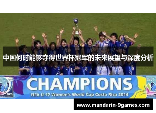 中国何时能够夺得世界杯冠军的未来展望与深度分析 中国何时能够夺得世界杯冠军的未来展望与深度分析