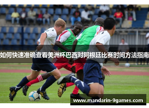 如何快速准确查看美洲杯巴西对阿根廷比赛时间方法指南