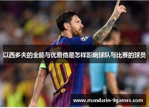 以西多夫的全能与优雅他是怎样影响球队与比赛的球员 以西多夫的全能与优雅他是怎样影响球队与比赛的球员