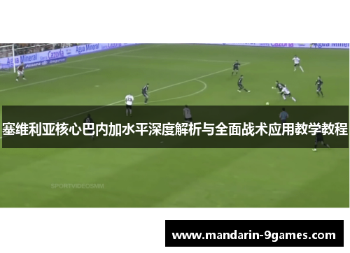 塞维利亚核心巴内加水平深度解析与全面战术应用教学教程 塞维利亚核心巴内加水平深度解析与全面战术应用教学教程