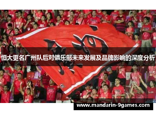 恒大更名广州队后对俱乐部未来发展及品牌影响的深度分析