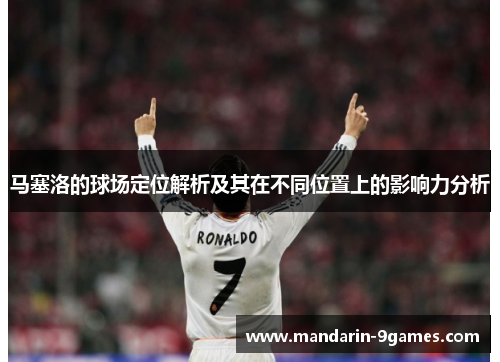 马塞洛的球场定位解析及其在不同位置上的影响力分析