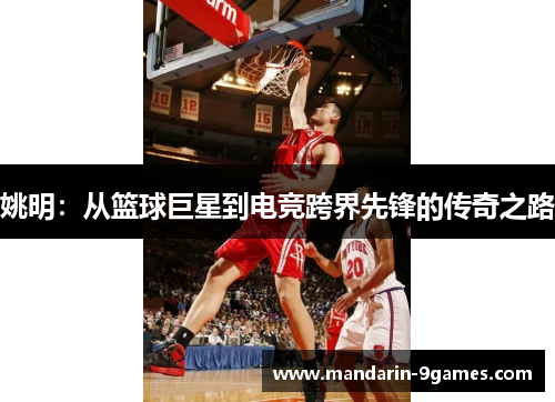 姚明：从篮球巨星到电竞跨界先锋的传奇之路