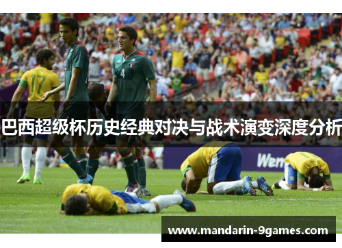 巴西超级杯历史经典对决与战术演变深度分析