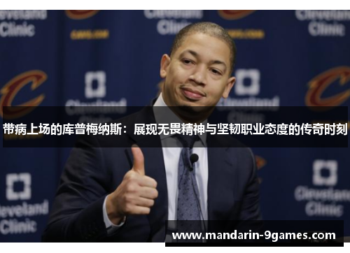 带病上场的库普梅纳斯:展现无畏精神与坚韧职业态度的传奇时刻 带病上场的库普梅纳斯:展现无畏精神与坚韧职业态度的传奇时刻