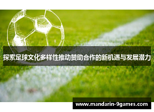探索足球文化多样性推动赞助合作的新机遇与发展潜力 探索足球文化多样性推动赞助合作的新机遇与发展潜力