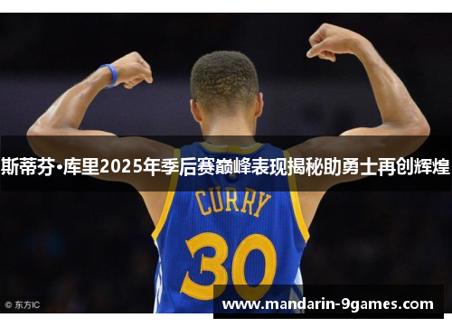 斯蒂芬·库里2025年季后赛巅峰表现揭秘助勇士再创辉煌 斯蒂芬·库里2025年季后赛巅峰表现揭秘助勇士再创辉煌