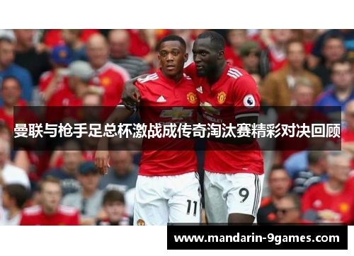 曼联与枪手足总杯激战成传奇淘汰赛精彩对决回顾