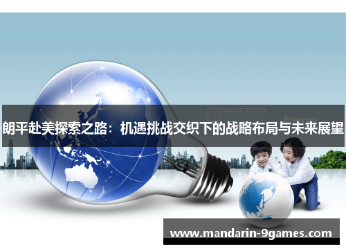 朗平赴美探索之路：机遇挑战交织下的战略布局与未来展望