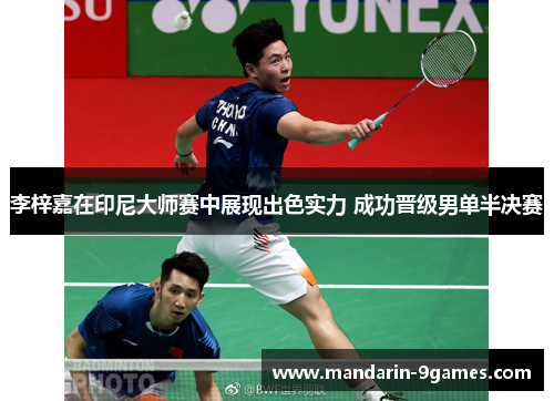 李梓嘉在印尼大师赛中展现出色实力 成功晋级男单半决赛 李梓嘉在印尼大师赛中展现出色实力 成功晋级男单半决赛