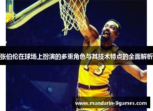 张伯伦在球场上扮演的多重角色与其技术特点的全面解析 张伯伦在球场上扮演的多重角色与其技术特点的全面解析