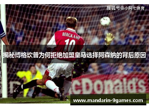 揭秘博格坎普为何拒绝加盟皇马选择阿森纳的背后原因