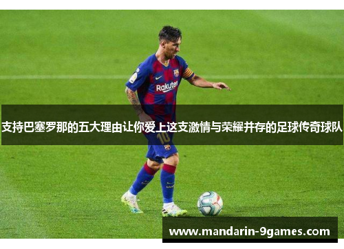 支持巴塞罗那的五大理由让你爱上这支激情与荣耀并存的足球传奇球队 支持巴塞罗那的五大理由让你爱上这支激情与荣耀并存的足球传奇球队