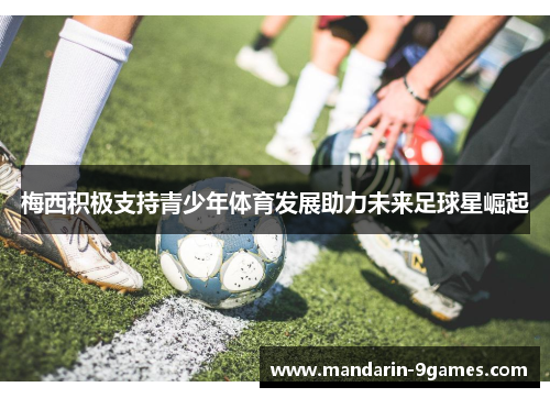 梅西积极支持青少年体育发展助力未来足球星崛起 梅西积极支持青少年体育发展助力未来足球星崛起