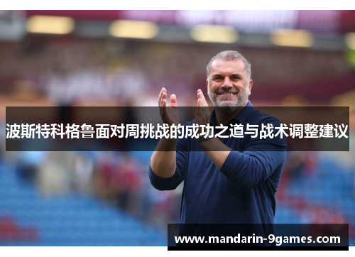 波斯特科格鲁面对周挑战的成功之道与战术调整建议 波斯特科格鲁面对周挑战的成功之道与战术调整建议