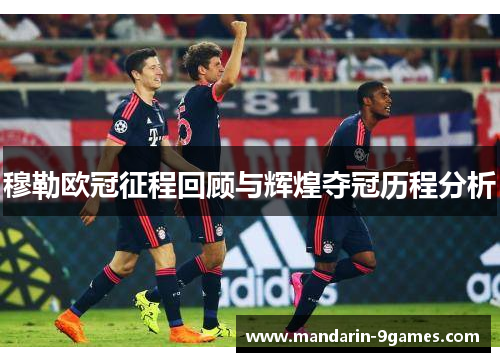 穆勒欧冠征程回顾与辉煌夺冠历程分析