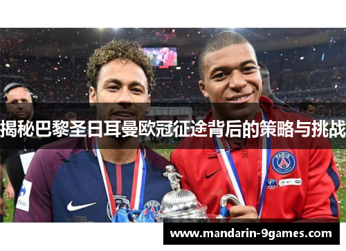 揭秘巴黎圣日耳曼欧冠征途背后的策略与挑战 揭秘巴黎圣日耳曼欧冠征途背后的策略与挑战