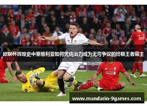 欧联杯辉煌史中塞维利亚如何凭统治力成为无可争议的终极王者霸主 欧联杯辉煌史中塞维利亚如何凭统治力成为无可争议的终极王者霸主
