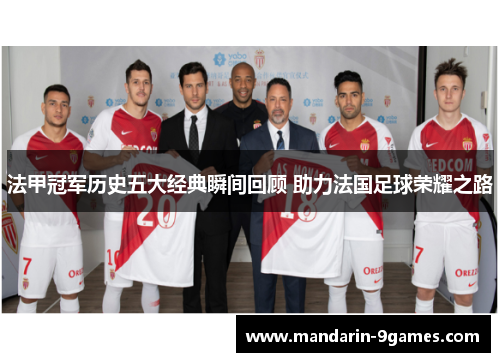 法甲冠军历史五大经典瞬间回顾 助力法国足球荣耀之路 法甲冠军历史五大经典瞬间回顾 助力法国足球荣耀之路