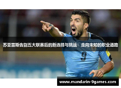 苏亚雷斯告别五大联赛后的新选择与挑战：走向未知的职业道路