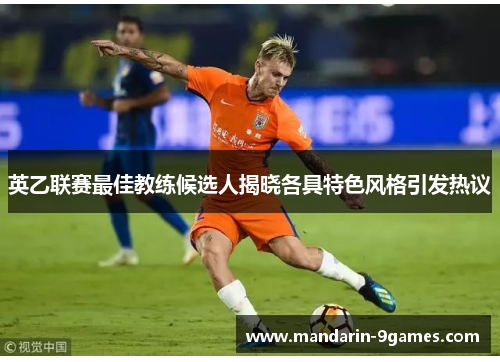 英乙联赛最佳教练候选人揭晓各具特色风格引发热议 英乙联赛最佳教练候选人揭晓各具特色风格引发热议