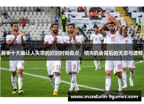 赛季十大最让人失望的迟到时刻盘点，错失机会背后的无奈与遗憾