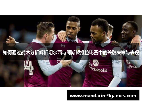 如何通过战术分析解析切尔西与阿斯顿维拉比赛中的关键决策与表现