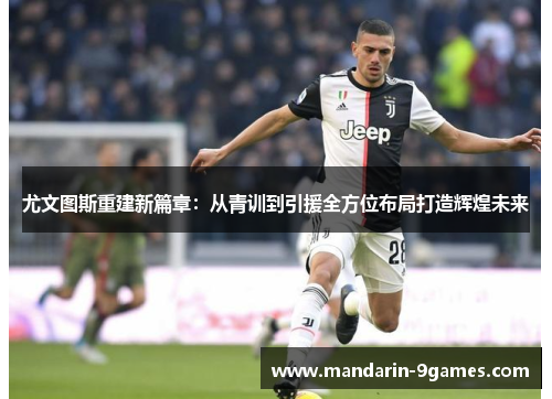 尤文图斯重建新篇章：从青训到引援全方位布局打造辉煌未来