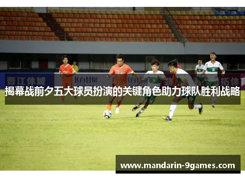 揭幕战前夕五大球员扮演的关键角色助力球队胜利战略