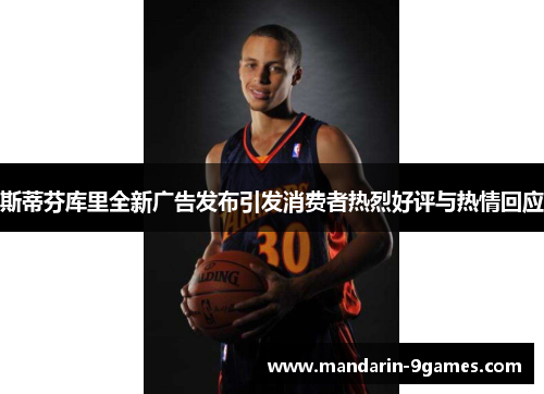 斯蒂芬库里全新广告发布引发消费者热烈好评与热情回应