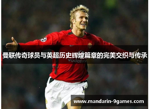 曼联传奇球员与英超历史辉煌篇章的完美交织与传承
