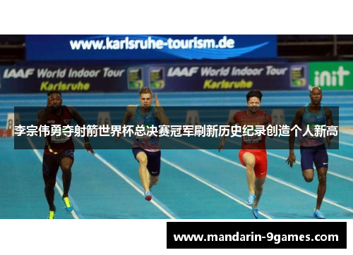 李宗伟勇夺射箭世界杯总决赛冠军刷新历史纪录创造个人新高