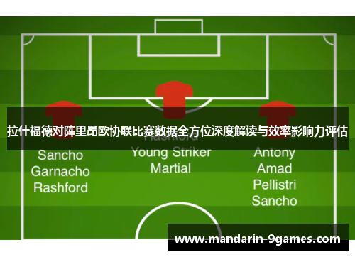 拉什福德对阵里昂欧协联比赛数据全方位深度解读与效率影响力评估