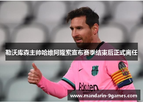 勒沃库森主帅哈维阿隆索宣布赛季结束后正式离任