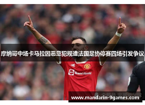 摩纳哥中场卡马拉因恶意犯规遭法国足协停赛四场引发争议