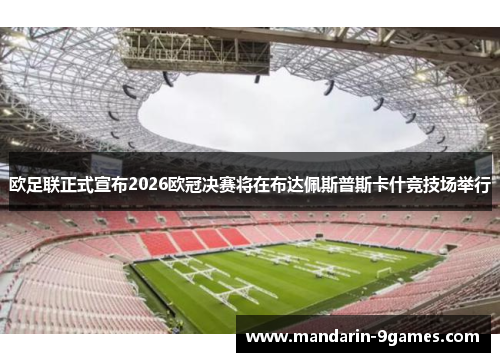 欧足联正式宣布2026欧冠决赛将在布达佩斯普斯卡什竞技场举行 欧足联正式宣布2026欧冠决赛将在布达佩斯普斯卡什竞技场举行