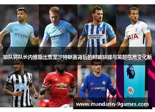 狼队将队长内维斯出售至沙特联赛背后的财政抉择与英超格局变化新