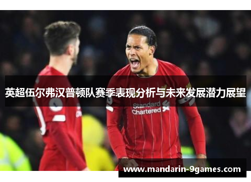 英超伍尔弗汉普顿队赛季表现分析与未来发展潜力展望