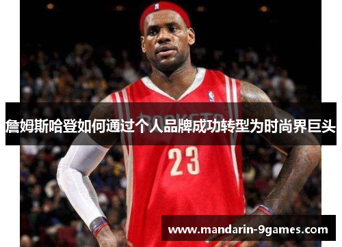 詹姆斯哈登如何通过个人品牌成功转型为时尚界巨头 詹姆斯哈登如何通过个人品牌成功转型为时尚界巨头