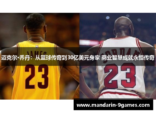 迈克尔·乔丹:从篮球传奇到30亿美元身家 商业智慧成就永恒传奇 迈克尔·乔丹:从篮球传奇到30亿美元身家 商业智慧成就永恒传奇