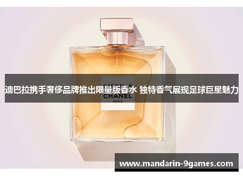 迪巴拉携手奢侈品牌推出限量版香水 独特香气展现足球巨星魅力 迪巴拉携手奢侈品牌推出限量版香水 独特香气展现足球巨星魅力