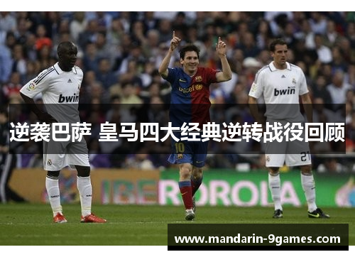 逆袭巴萨 皇马四大经典逆转战役回顾 逆袭巴萨 皇马四大经典逆转战役回顾