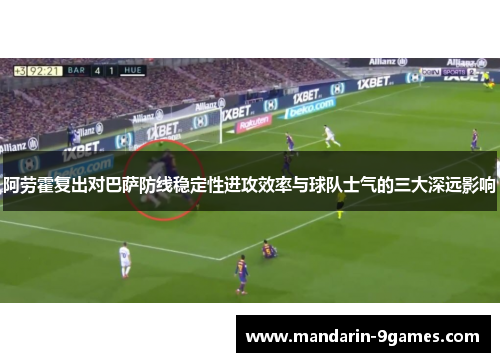 阿劳霍复出对巴萨防线稳定性进攻效率与球队士气的三大深远影响 阿劳霍复出对巴萨防线稳定性进攻效率与球队士气的三大深远影响