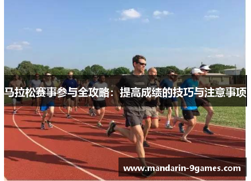 马拉松赛事参与全攻略:提高成绩的技巧与注意事项 马拉松赛事参与全攻略:提高成绩的技巧与注意事项
