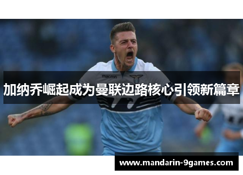 加纳乔崛起成为曼联边路核心引领新篇章 加纳乔崛起成为曼联边路核心引领新篇章